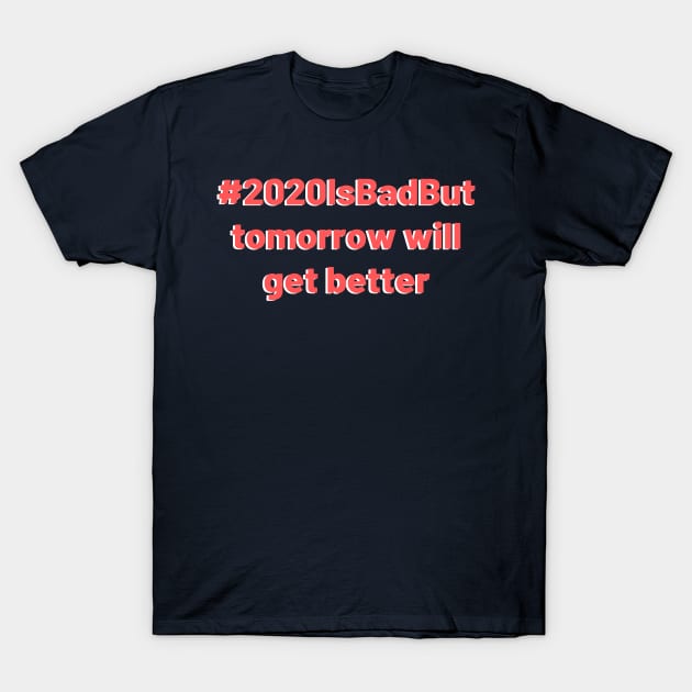 2020 is bad but tomorrow will get better design T-Shirt by Aziz